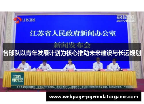 各球队以青年发展计划为核心推动未来建设与长远规划 各球队以青年发展计划为核心推动未来建设与长远规划