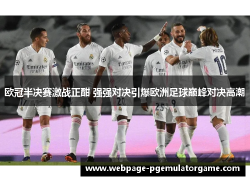 欧冠半决赛激战正酣 强强对决引爆欧洲足球巅峰对决高潮 欧冠半决赛激战正酣 强强对决引爆欧洲足球巅峰对决高潮