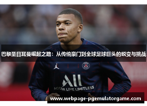 巴黎圣日耳曼崛起之路:从传统豪门到全球足球巨头的蜕变与挑战 巴黎圣日耳曼崛起之路:从传统豪门到全球足球巨头的蜕变与挑战