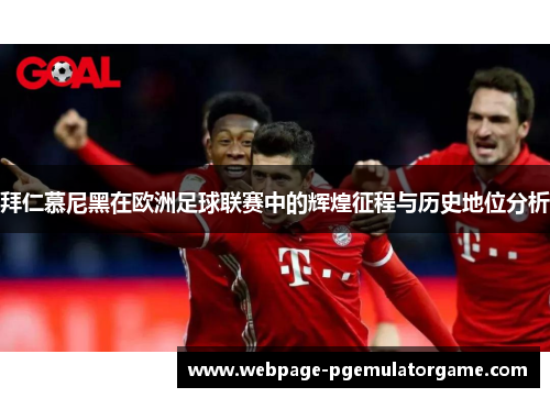 拜仁慕尼黑在欧洲足球联赛中的辉煌征程与历史地位分析 拜仁慕尼黑在欧洲足球联赛中的辉煌征程与历史地位分析