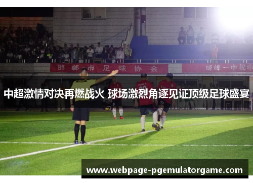 中超激情对决再燃战火 球场激烈角逐见证顶级足球盛宴