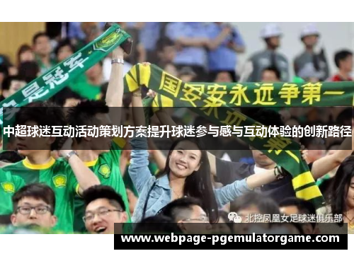 中超球迷互动活动策划方案提升球迷参与感与互动体验的创新路径 中超球迷互动活动策划方案提升球迷参与感与互动体验的创新路径
