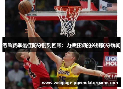 老詹赛季最佳防守时刻回顾:力挽狂澜的关键防守瞬间 老詹赛季最佳防守时刻回顾:力挽狂澜的关键防守瞬间