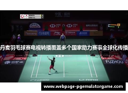 丹麦羽毛球赛电视转播覆盖多个国家助力赛事全球化传播