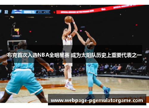 布克首次入选NBA全明星赛 成为太阳队历史上重要代表之一