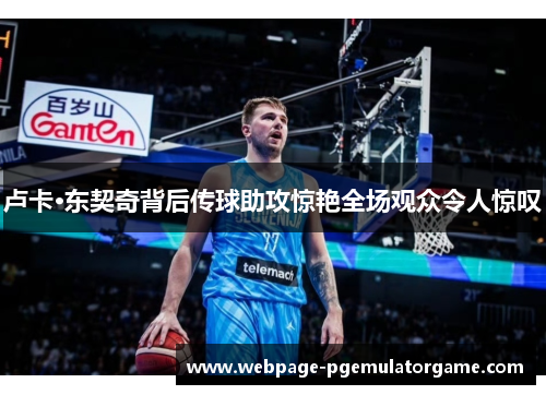 卢卡·东契奇背后传球助攻惊艳全场观众令人惊叹