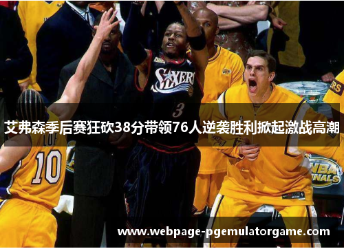 艾弗森季后赛狂砍38分带领76人逆袭胜利掀起激战高潮
