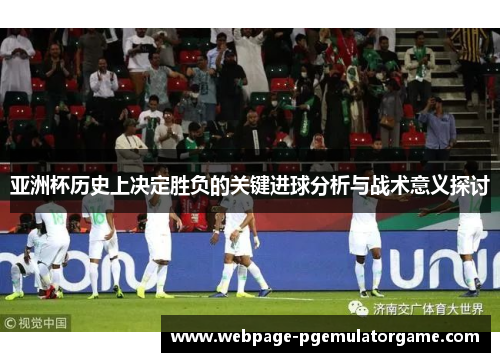 亚洲杯历史上决定胜负的关键进球分析与战术意义探讨 亚洲杯历史上决定胜负的关键进球分析与战术意义探讨