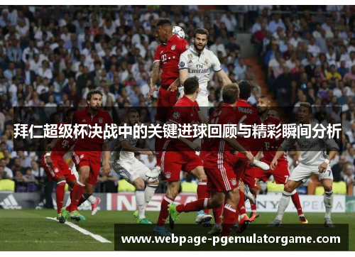 拜仁超级杯决战中的关键进球回顾与精彩瞬间分析