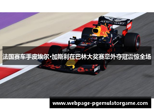 法国赛车手皮埃尔·加斯利在巴林大奖赛意外夺冠震惊全场 法国赛车手皮埃尔·加斯利在巴林大奖赛意外夺冠震惊全场