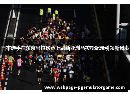 日本选手在东京马拉松赛上刷新亚洲马拉松纪录引领新风潮