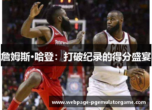 詹姆斯·哈登：打破纪录的得分盛宴