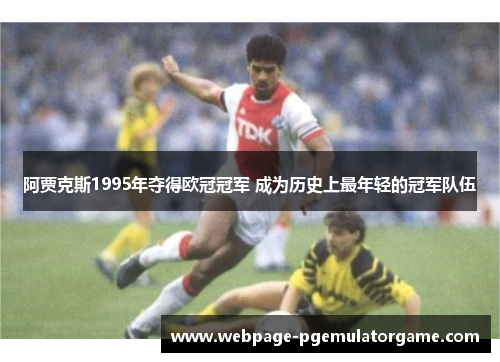 阿贾克斯1995年夺得欧冠冠军 成为历史上最年轻的冠军队伍