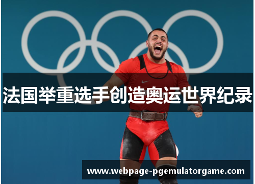 法国举重选手创造奥运世界纪录 法国举重选手创造奥运世界纪录