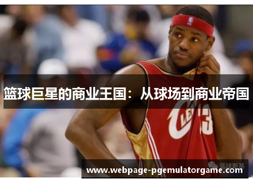 篮球巨星的商业王国：从球场到商业帝国