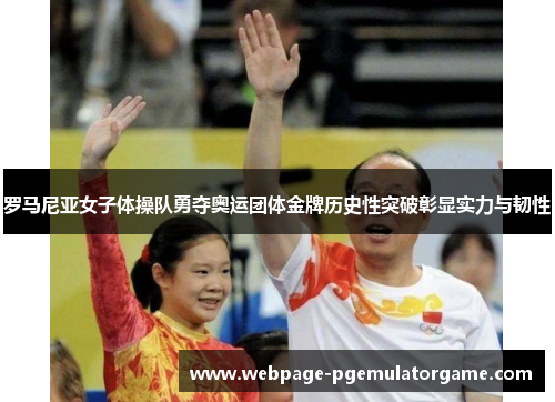 罗马尼亚女子体操队勇夺奥运团体金牌历史性突破彰显实力与韧性 罗马尼亚女子体操队勇夺奥运团体金牌历史性突破彰显实力与韧性