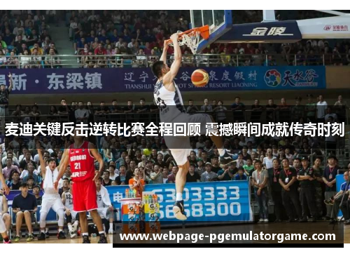 麦迪关键反击逆转比赛全程回顾 震撼瞬间成就传奇时刻