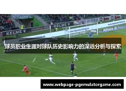 球员职业生涯对球队历史影响力的深远分析与探索