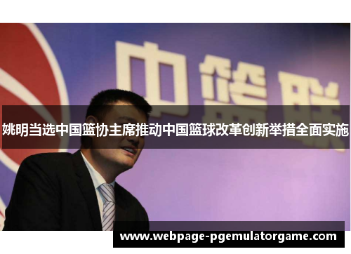 姚明当选中国篮协主席推动中国篮球改革创新举措全面实施
