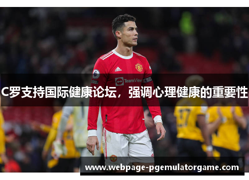 C罗支持国际健康论坛，强调心理健康的重要性