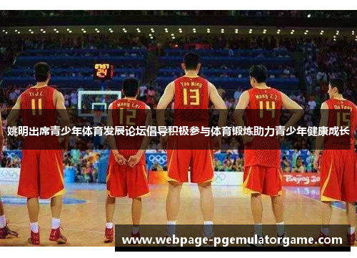 姚明出席青少年体育发展论坛倡导积极参与体育锻炼助力青少年健康成长 姚明出席青少年体育发展论坛倡导积极参与体育锻炼助力青少年健康成长