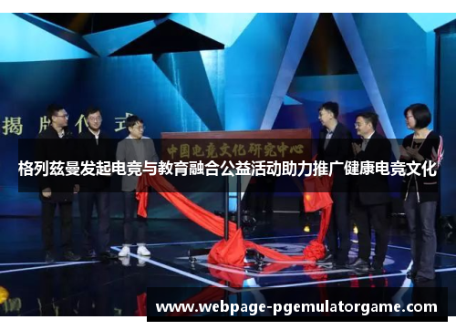 格列兹曼发起电竞与教育融合公益活动助力推广健康电竞文化