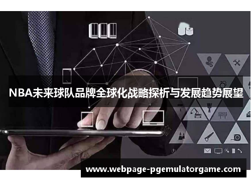 NBA未来球队品牌全球化战略探析与发展趋势展望 NBA未来球队品牌全球化战略探析与发展趋势展望