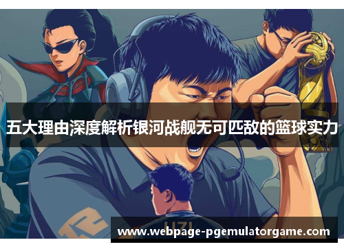 五大理由深度解析银河战舰无可匹敌的篮球实力 五大理由深度解析银河战舰无可匹敌的篮球实力