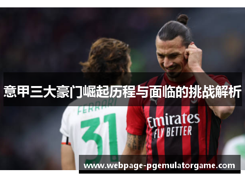意甲三大豪门崛起历程与面临的挑战解析 意甲三大豪门崛起历程与面临的挑战解析
