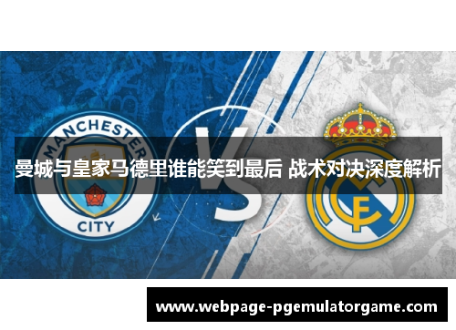 曼城与皇家马德里谁能笑到最后 战术对决深度解析 曼城与皇家马德里谁能笑到最后 战术对决深度解析