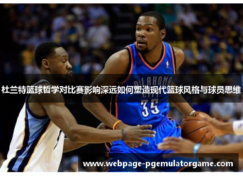 杜兰特篮球哲学对比赛影响深远如何塑造现代篮球风格与球员思维 杜兰特篮球哲学对比赛影响深远如何塑造现代篮球风格与球员思维