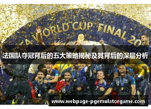 法国队夺冠背后的五大策略揭秘及其背后的深层分析 法国队夺冠背后的五大策略揭秘及其背后的深层分析