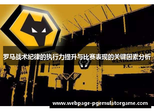 罗马战术纪律的执行力提升与比赛表现的关键因素分析 罗马战术纪律的执行力提升与比赛表现的关键因素分析
