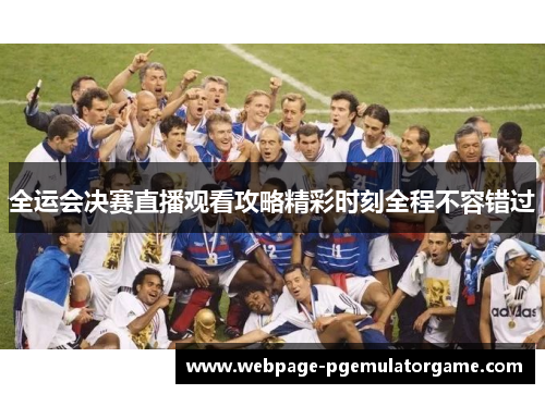 全运会决赛直播观看攻略精彩时刻全程不容错过