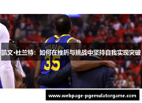 凯文·杜兰特：如何在挫折与挑战中坚持自我实现突破