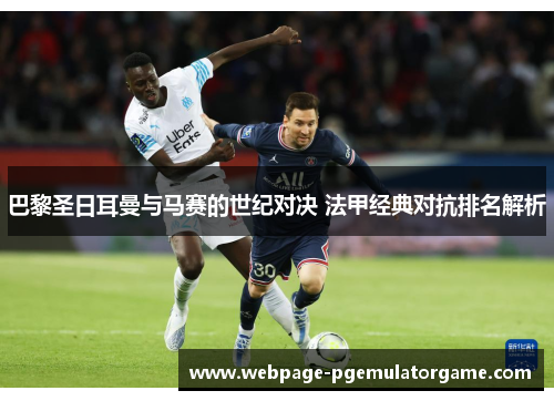 巴黎圣日耳曼与马赛的世纪对决 法甲经典对抗排名解析