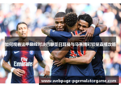 如何观看法甲巅峰对决巴黎圣日耳曼与马赛精彩较量直播攻略 如何观看法甲巅峰对决巴黎圣日耳曼与马赛精彩较量直播攻略