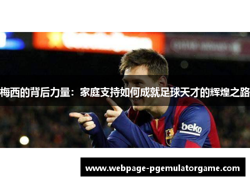 梅西的背后力量:家庭支持如何成就足球天才的辉煌之路 梅西的背后力量:家庭支持如何成就足球天才的辉煌之路