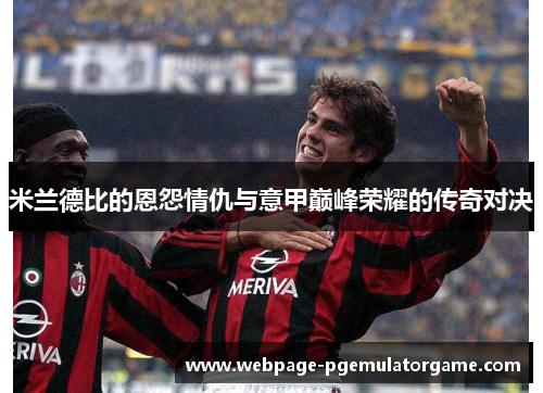 米兰德比的恩怨情仇与意甲巅峰荣耀的传奇对决