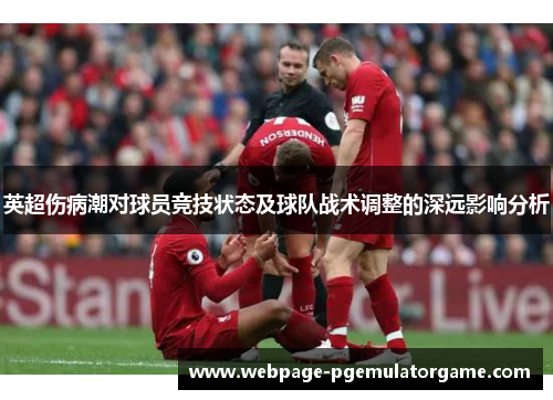 英超伤病潮对球员竞技状态及球队战术调整的深远影响分析 英超伤病潮对球员竞技状态及球队战术调整的深远影响分析