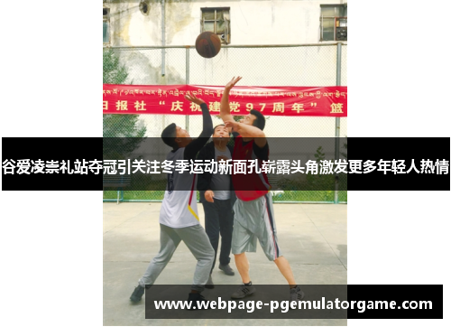 谷爱凌崇礼站夺冠引关注冬季运动新面孔崭露头角激发更多年轻人热情 谷爱凌崇礼站夺冠引关注冬季运动新面孔崭露头角激发更多年轻人热情