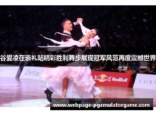 谷爱凌在崇礼站精彩胜利舞步展现冠军风范再度震撼世界