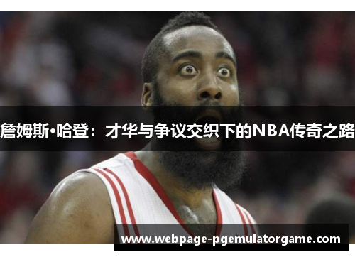 詹姆斯·哈登：才华与争议交织下的NBA传奇之路