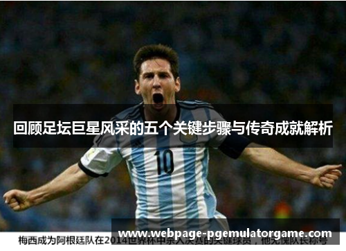 回顾足坛巨星风采的五个关键步骤与传奇成就解析