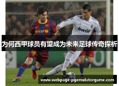 为何西甲球员有望成为未来足球传奇探析