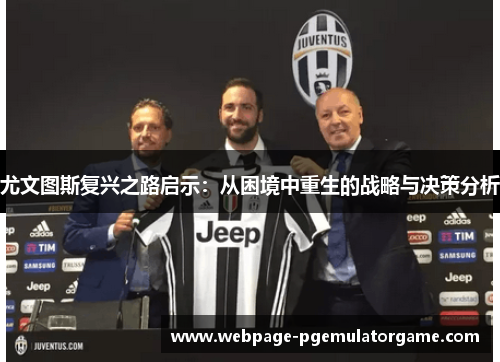 尤文图斯复兴之路启示:从困境中重生的战略与决策分析 尤文图斯复兴之路启示:从困境中重生的战略与决策分析