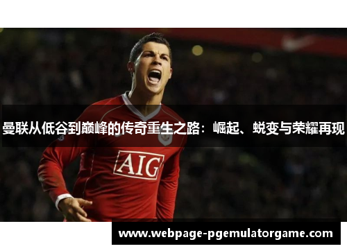 曼联从低谷到巅峰的传奇重生之路:崛起、蜕变与荣耀再现 曼联从低谷到巅峰的传奇重生之路:崛起、蜕变与荣耀再现