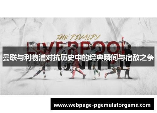 曼联与利物浦对抗历史中的经典瞬间与宿敌之争