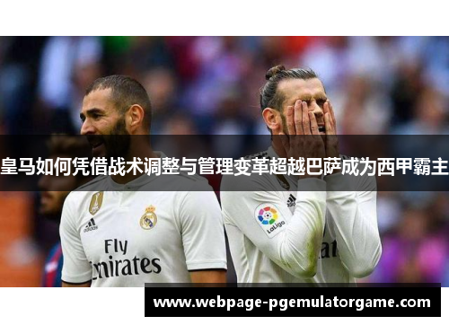 皇马如何凭借战术调整与管理变革超越巴萨成为西甲霸主