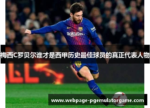 梅西C罗贝尔谁才是西甲历史最佳球员的真正代表人物